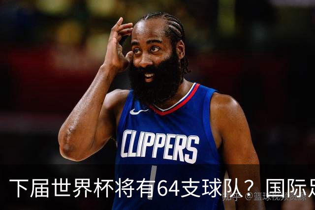 下届世界杯将有64支球队？国际足联计划继续扩充名额，国足晋级希望大增