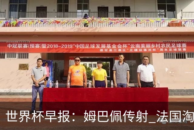世界杯早报：姆巴佩传射 法国淘汰摩洛哥晋级4强；宽萨被禁赛2场