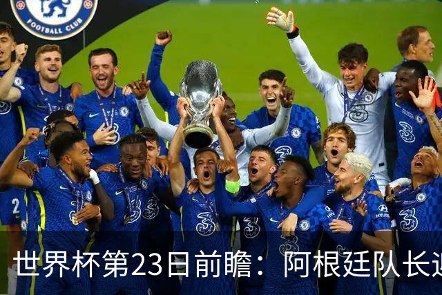 世界杯第23日前瞻：阿根廷队长迎历史之夜 卫冕冠军PK大黑马