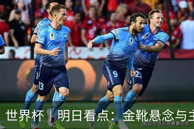 世界杯｜明日看点：金靴悬念与主帅告别交织的季军战