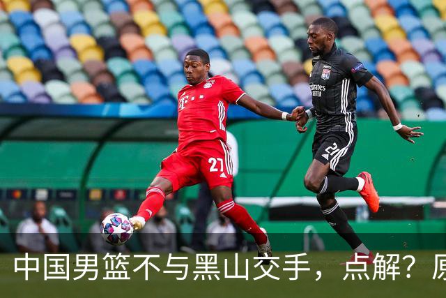 中国男篮不与黑山交手，点解？原因揭晓！