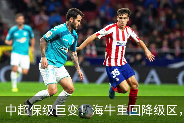 中超保级巨变！海牛重回降级区，或3队同积14分，海港或被拖下水