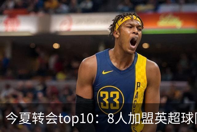 今夏转会top10：8人加盟英超球队，3人超1亿欧