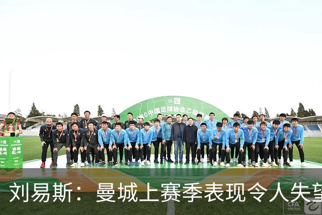 刘易斯：曼城上赛季表现令人失望 下赛季希望尽可能多踢比赛