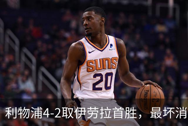 利物浦4-2取伊劳拉首胜，最坏消息：戈麦斯开场10分钟伤退