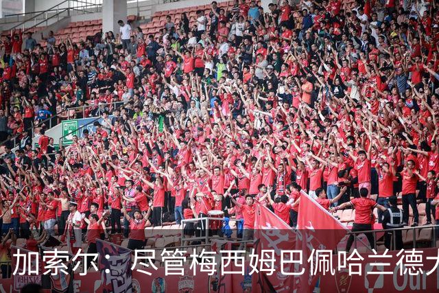 加索尔：尽管梅西姆巴佩哈兰德大放异彩，但我最欣赏的是团队协作