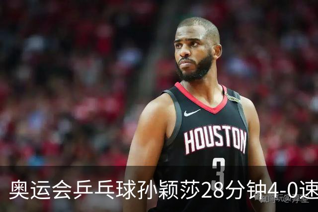 奥运会乒乓球孙颖莎28分钟4-0速胜 赢女单开门红