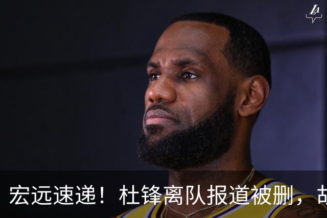 宏远速递！杜锋离队报道被删，胡明轩新消息，陈老板新决定