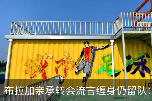 布拉加亲承转会流言缠身仍留队：我100%专注哈茨，换帅后正重塑打法