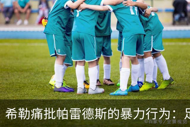 希勒痛批帕雷德斯的暴力行为：足球中没有任何地方可以容纳这样行为