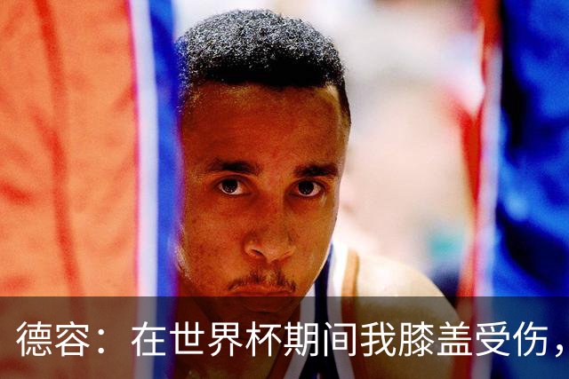 德容：在世界杯期间我膝盖受伤，医生说比赛不会导致伤情恶化