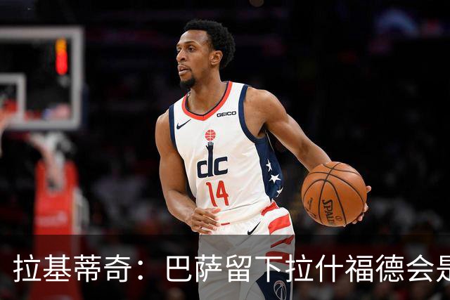 拉基蒂奇：巴萨留下拉什福德会是非常好的选择……让我们拭目以待