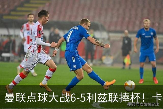 曼联点球大战6-5利兹联捧杯！卡里克锻炼替补，马奎尔轮休并未受伤