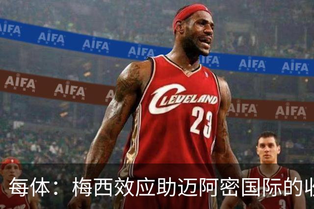 每体：梅西效应助迈阿密国际的收入暴涨291%