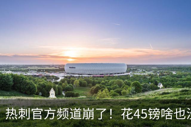热刺官方频道崩了！花45镑啥也没看着，球迷集体开喷：还我8500万新援世界波