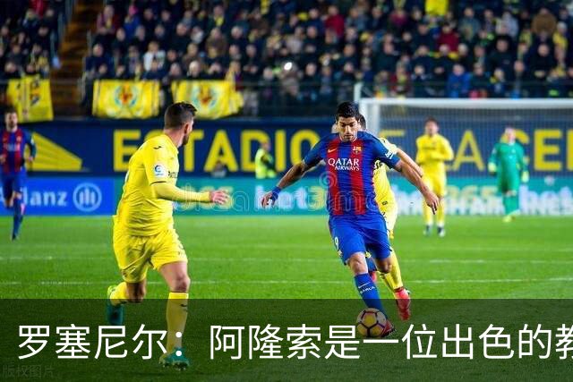 罗塞尼尔：阿隆索是一位出色的教练，我会持续关注切尔西的成绩