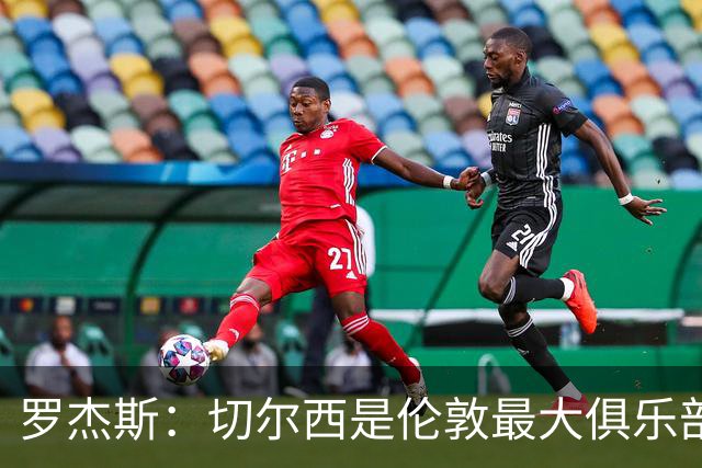 罗杰斯：切尔西是伦敦最大俱乐部 1.17亿镑成队史标王签7年长约