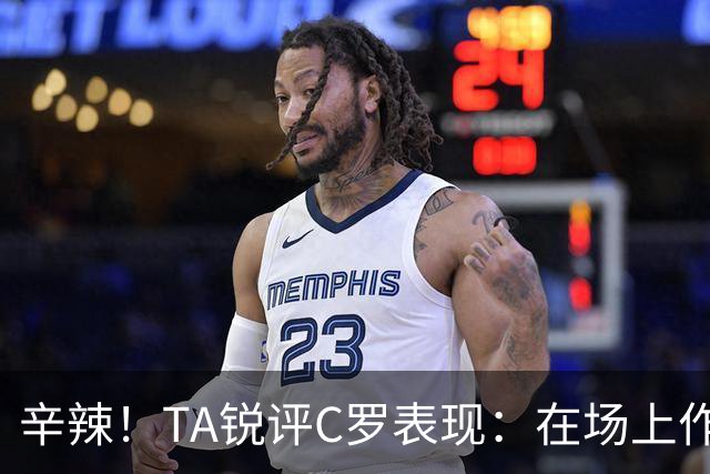 辛辣！TA锐评C罗表现：在场上作用像一缕烟；停赛缺席对球队更好