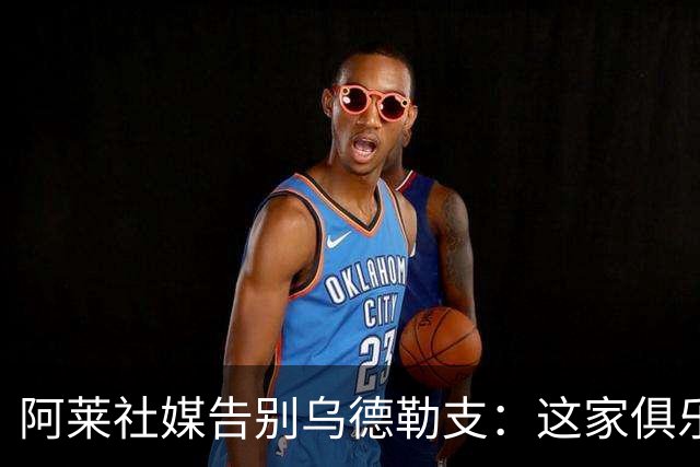 阿莱社媒告别乌德勒支：这家俱乐部永远在我心中占据特别位置