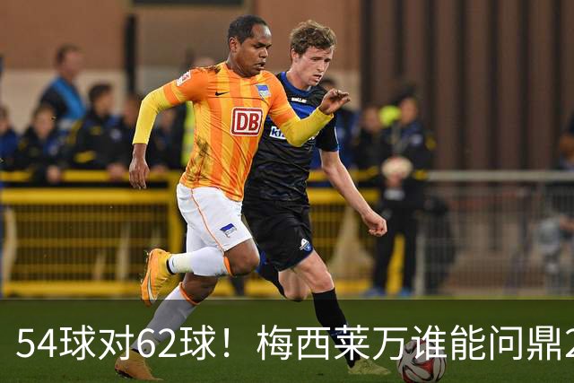54球对62球！梅西莱万谁能问鼎2021年金球奖？